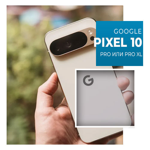 Google Pixel 10 Pro или Pixel 10 Pro XL